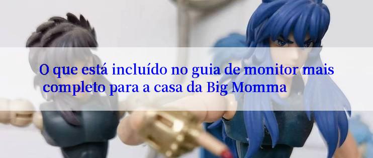 O que está incluído no guia de monitor mais completo para a casa da Big Momma