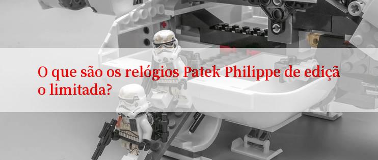 O que são os relógios Patek Philippe de edição limitada?