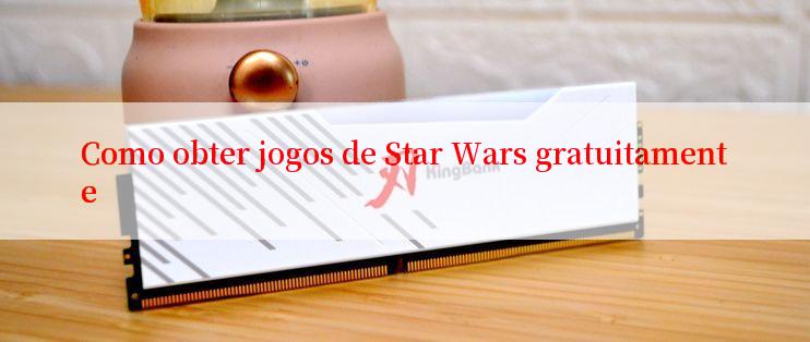 Como obter jogos de Star Wars gratuitamente