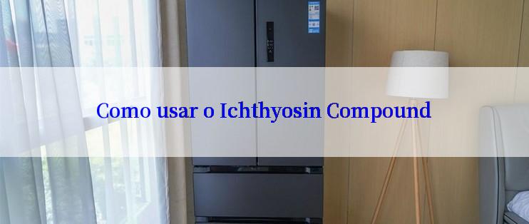 Como usar o Ichthyosin Compound