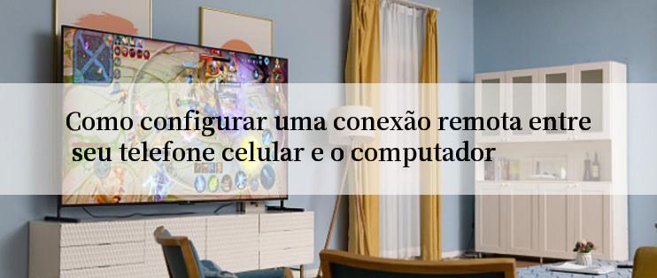 Como configurar uma conexão remota entre seu telefone celular e o computador