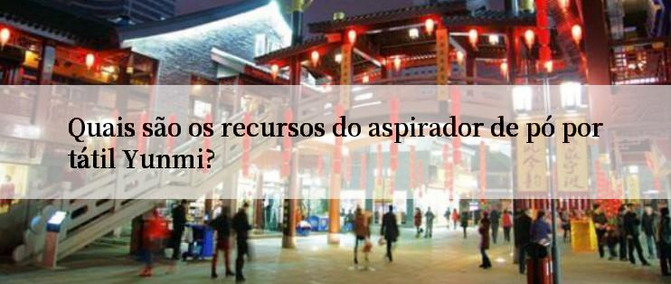 Quais são os recursos do aspirador de pó portátil Yunmi?