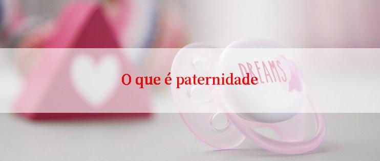 O que é paternidade