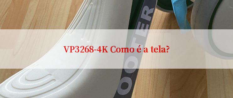 VP3268-4K Como é a tela?