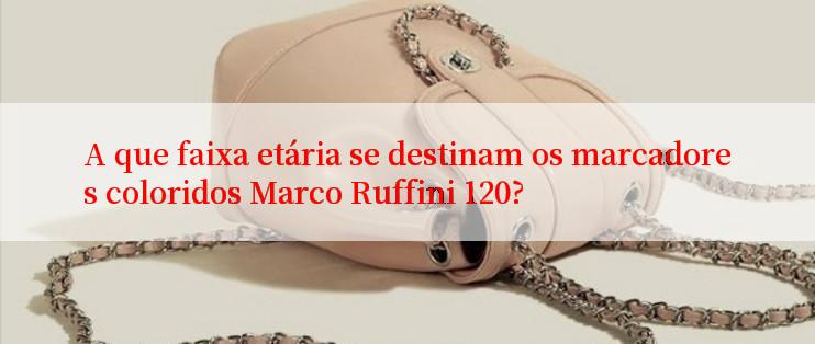 A que faixa etária se destinam os marcadores coloridos Marco Ruffini 120?