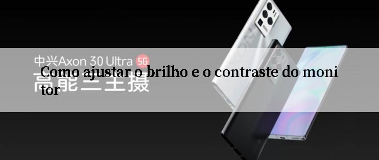 Como ajustar o brilho e o contraste do monitor