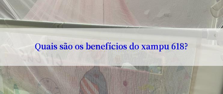 Quais são os benefícios do xampu 618?