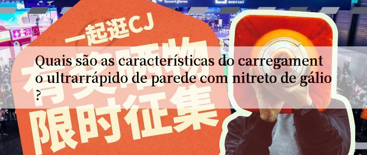 Quais são as características do carregamento ultrarrápido de parede com nitreto de gálio?