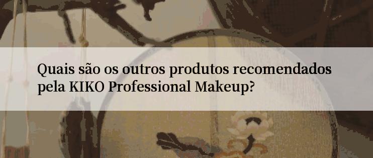 Quais são os outros produtos recomendados pela KIKO Professional Makeup?