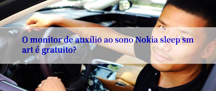 O monitor de auxílio ao sono Nokia sleep smart é gratuito?