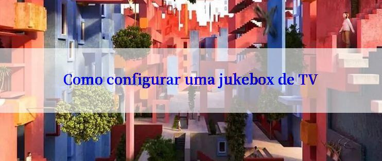 Como configurar uma jukebox de TV