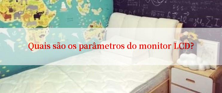 Quais são os parâmetros do monitor LCD?