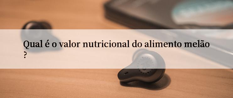 Qual é o valor nutricional do alimento melão?