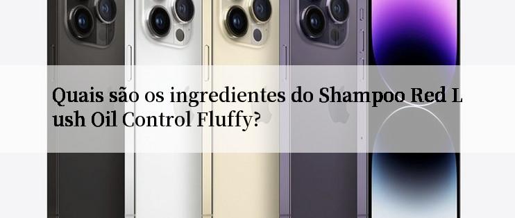 Quais são os ingredientes do Shampoo Red Lush Oil Control Fluffy?