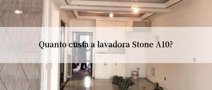 Quanto custa a lavadora Stone A10?