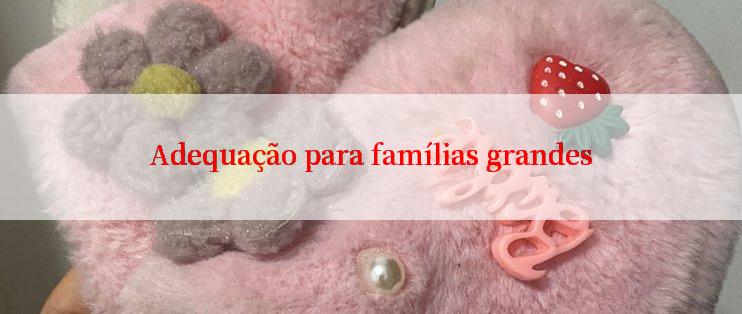 Adequação para famílias grandes