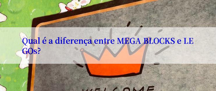 Qual é a diferença entre MEGA BLOCKS e LEGOs?