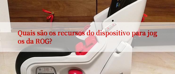 Quais são os recursos do dispositivo para jogos da ROG?