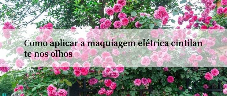 Como aplicar a maquiagem elétrica cintilante nos olhos