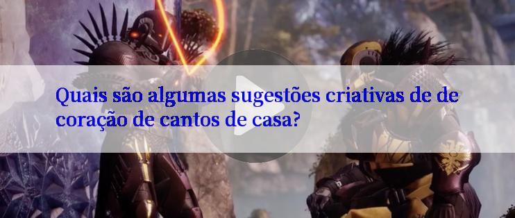 Quais são algumas sugestões criativas de decoração de cantos de casa?