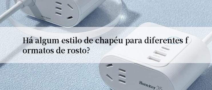 Há algum estilo de chapéu para diferentes formatos de rosto?