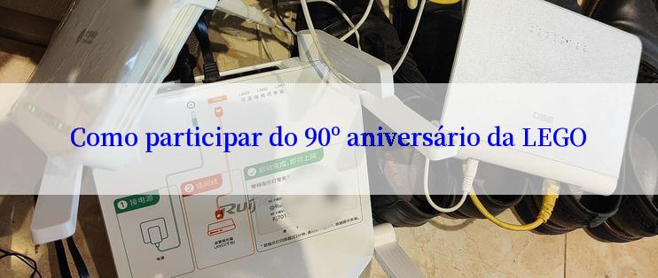 Como participar do 90º aniversário da LEGO