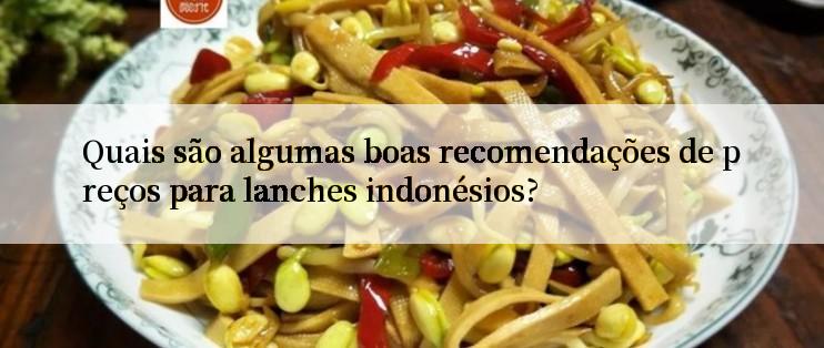 Quais são algumas boas recomendações de preços para lanches indonésios?