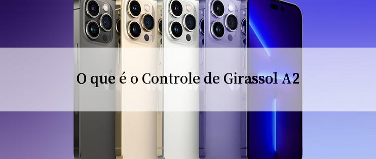 O que é o Controle de Girassol A2