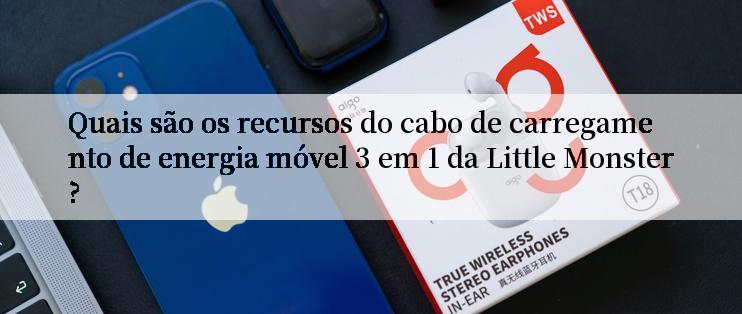 Quais são os recursos do cabo de carregamento de energia móvel 3 em 1 da Little Monster?