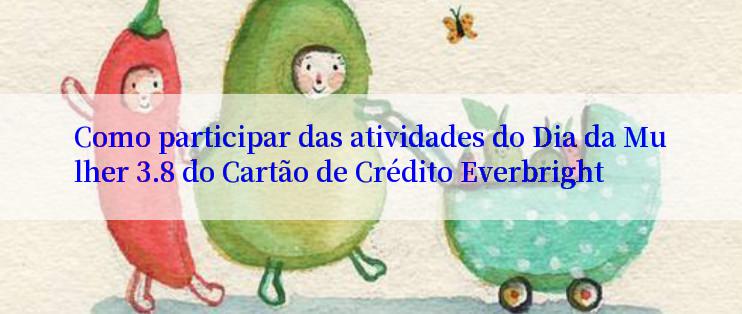 Como participar das atividades do Dia da Mulher 3.8 do Cartão de Crédito Everbright