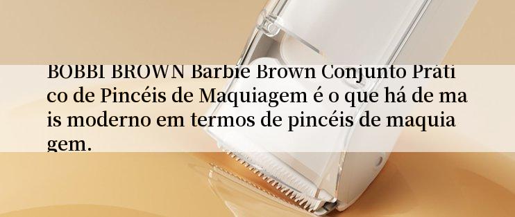 BOBBI BROWN Barbie Brown Conjunto Prático de Pincéis de Maquiagem é o que há de mais moderno em termos de pincéis de maquiagem.