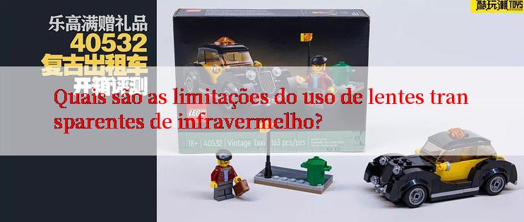 Quais são as limitações do uso de lentes transparentes de infravermelho?