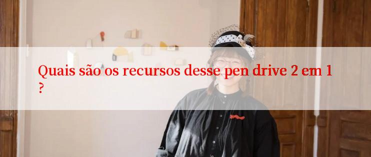 Quais são os recursos desse pen drive 2 em 1?