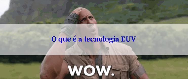 O que é a tecnologia EUV