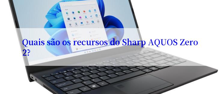 Quais são os recursos do Sharp AQUOS Zero 2?