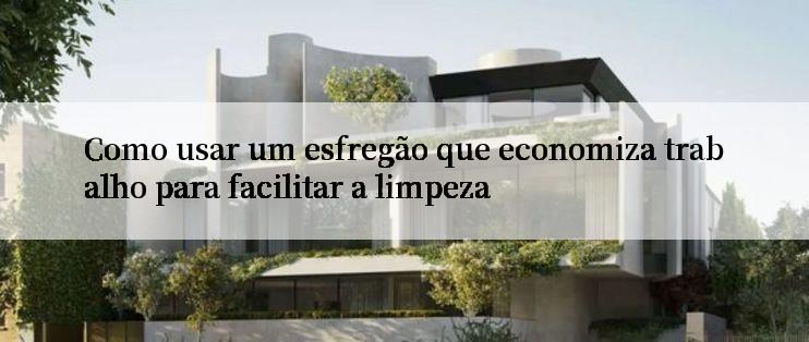 Como usar um esfregão que economiza trabalho para facilitar a limpeza