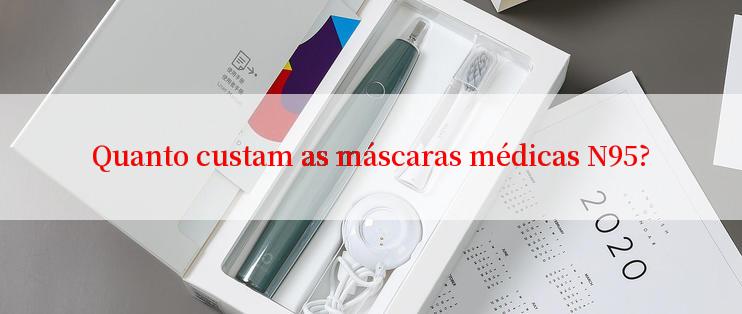 Quanto custam as máscaras médicas N95?