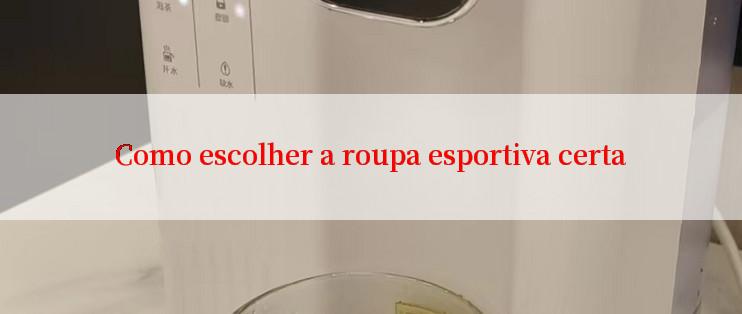 Como escolher a roupa esportiva certa