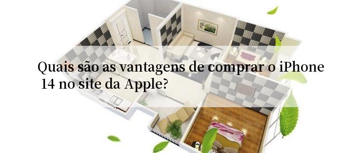 Quais são as vantagens de comprar o iPhone 14 no site da Apple?