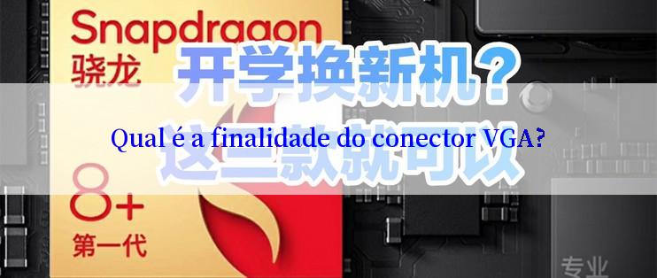 Qual é a finalidade do conector VGA?