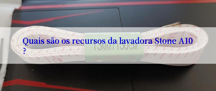 Quais são os recursos da lavadora Stone A10?