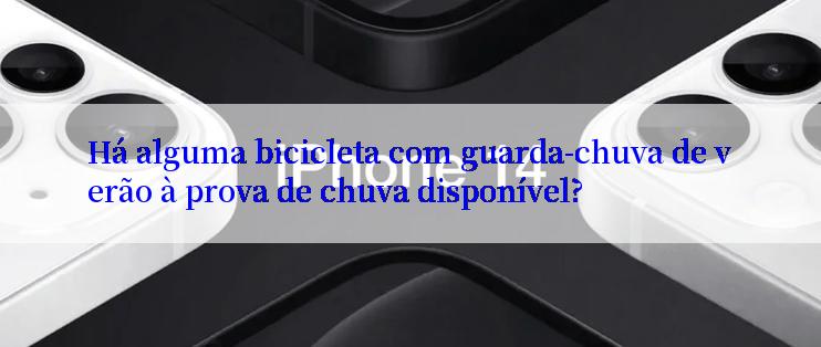 Há alguma bicicleta com guarda-chuva de verão à prova de chuva disponível?