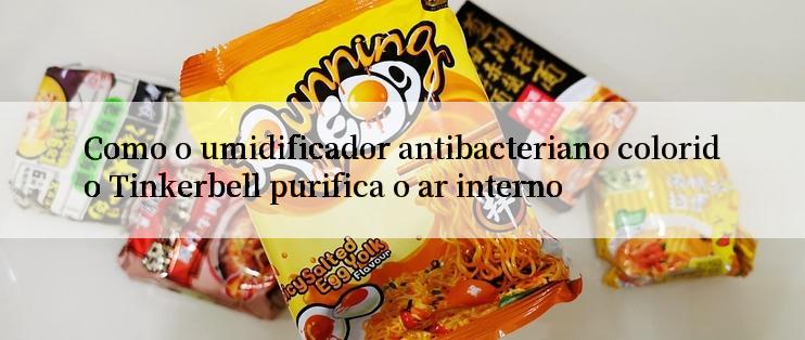 Como o umidificador antibacteriano colorido Tinkerbell purifica o ar interno