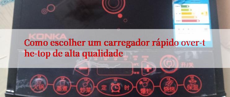 Como escolher um carregador rápido over-the-top de alta qualidade