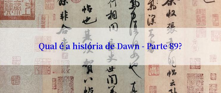 Qual é a história de Dawn - Parte 89?