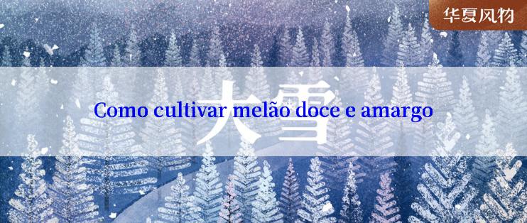 Como cultivar melão doce e amargo