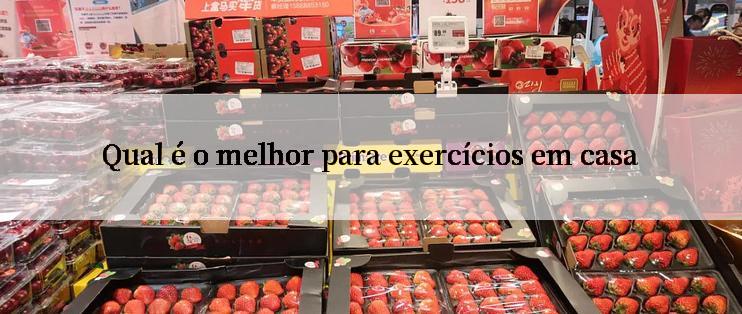 Qual é o melhor para exercícios em casa