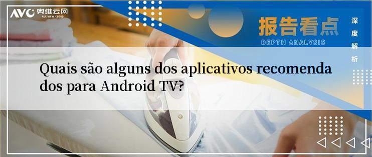 Quais são alguns dos aplicativos recomendados para Android TV?