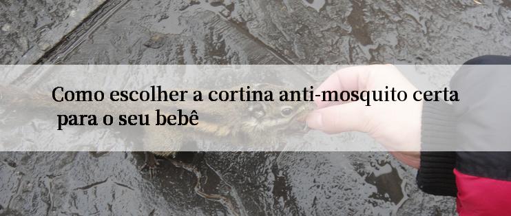 Como escolher a cortina anti-mosquito certa para o seu bebê