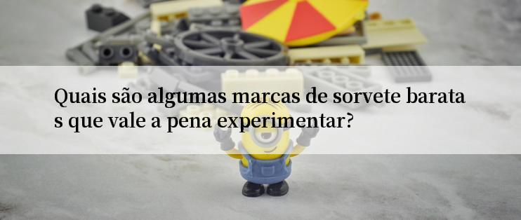 Quais são algumas marcas de sorvete baratas que vale a pena experimentar?